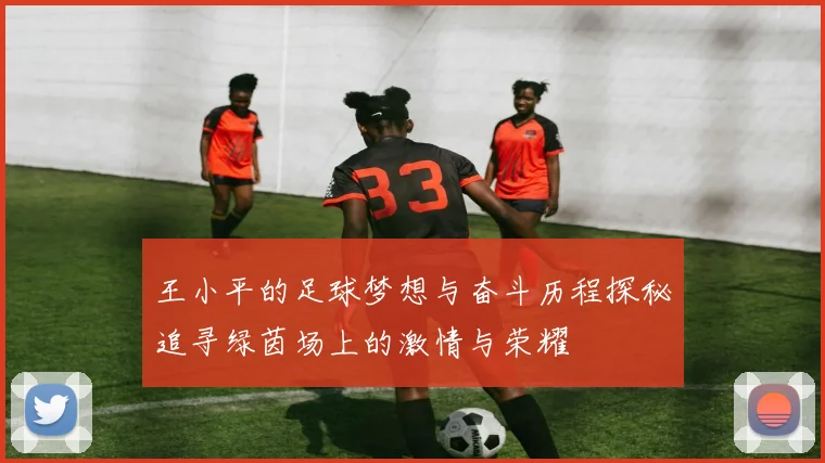 王小平的足球梦想与奋斗历程探秘追寻绿茵场上的激情与荣耀