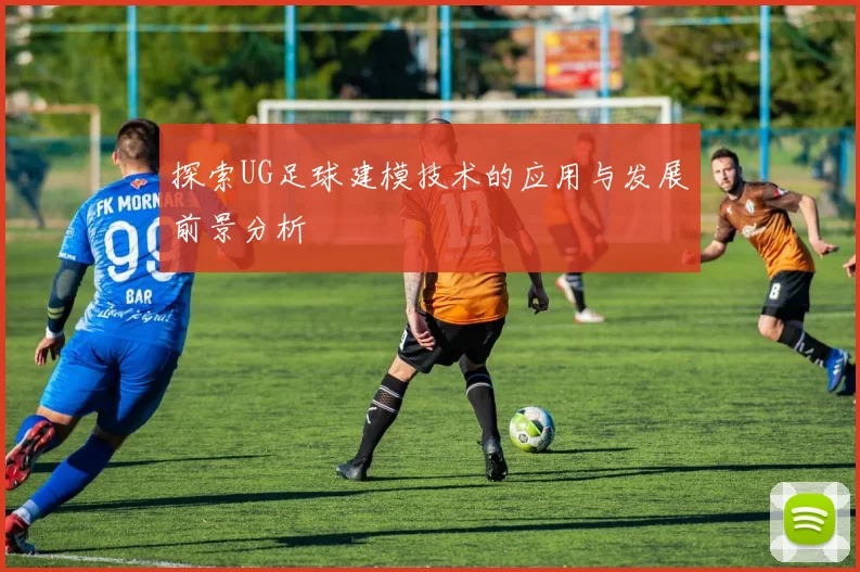 探索UG足球建模技术的应用与发展前景分析