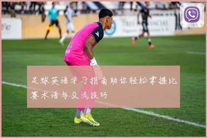 足球英语学习指南助你轻松掌握比赛术语与交流技巧