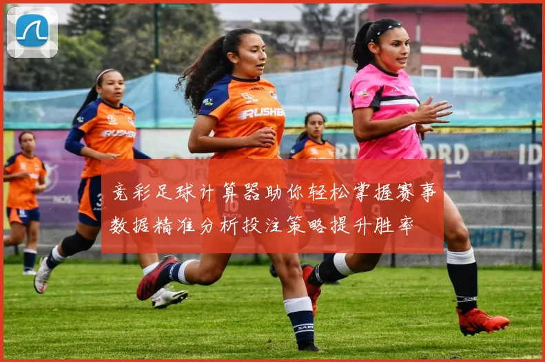竞彩足球计算器助你轻松掌握赛事数据精准分析投注策略提升胜率