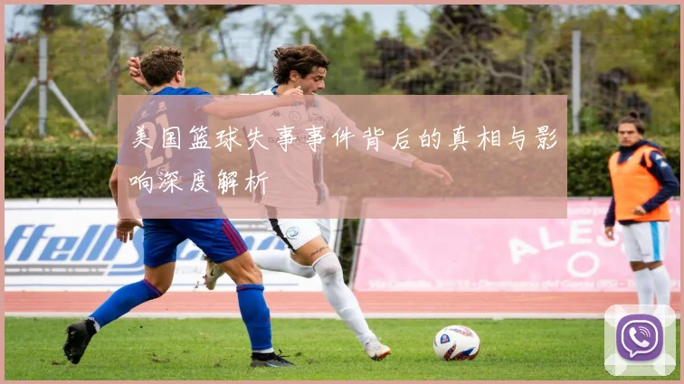 美国篮球失事事件背后的真相与影响深度解析