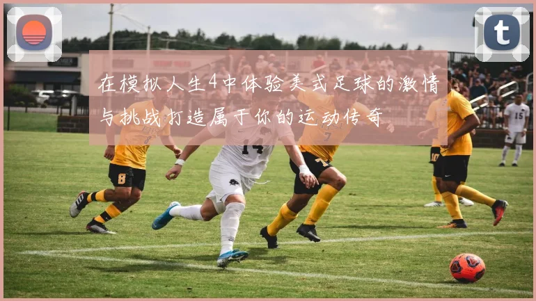 在模拟人生4中体验美式足球的激情与挑战打造属于你的运动传奇