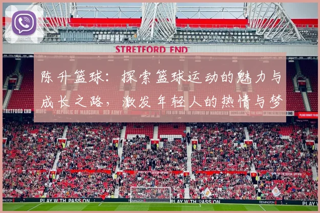 陈升篮球：探索篮球运动的魅力与成长之路，激发年轻人的热情与梦想