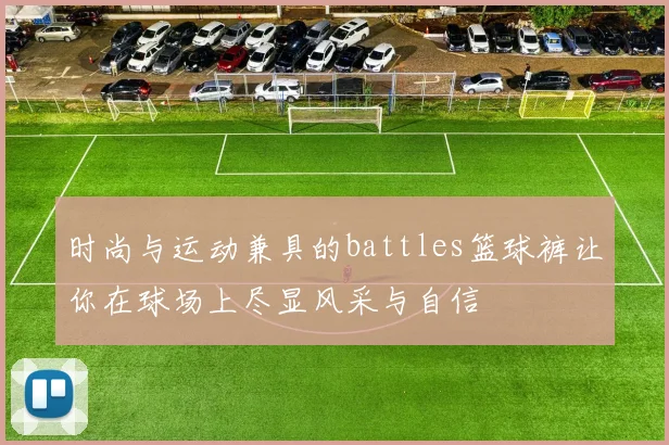 时尚与运动兼具的battles篮球裤让你在球场上尽显风采与自信