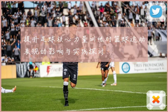 提升足球核心力量训练对篮球运动表现的影响与实践探讨
