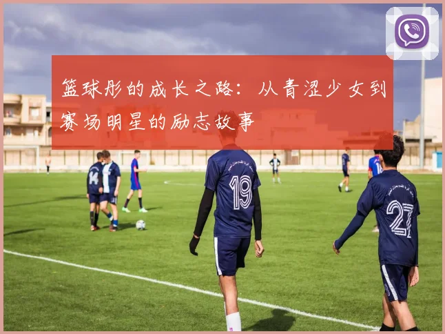 篮球彤的成长之路：从青涩少女到赛场明星的励志故事