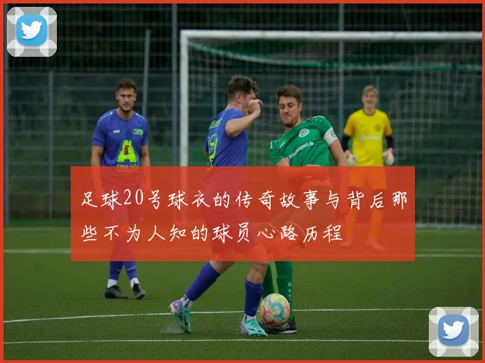 足球20号球衣的传奇故事与背后那些不为人知的球员心路历程
